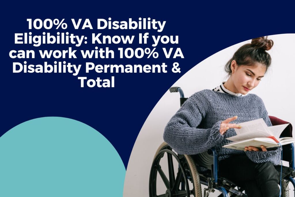 100% VA Disability Eligibility: Know If you can work with 100% VA Disability Permanent & Total