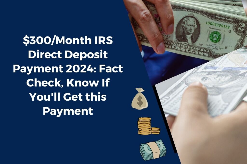 $300/Month IRS Direct Deposit Payment 2024: Fact Check, Know If You'll Get this Payment