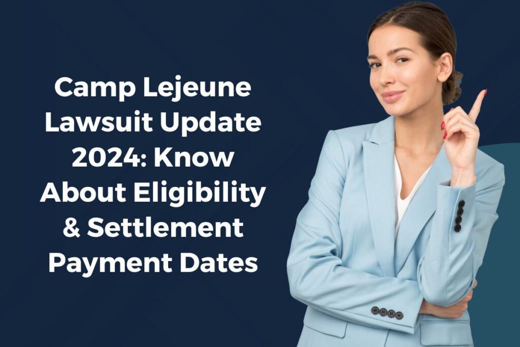 Camp Lejeune Lawsuit Update 2024: Know About Eligibility & Settlement Payment Dates