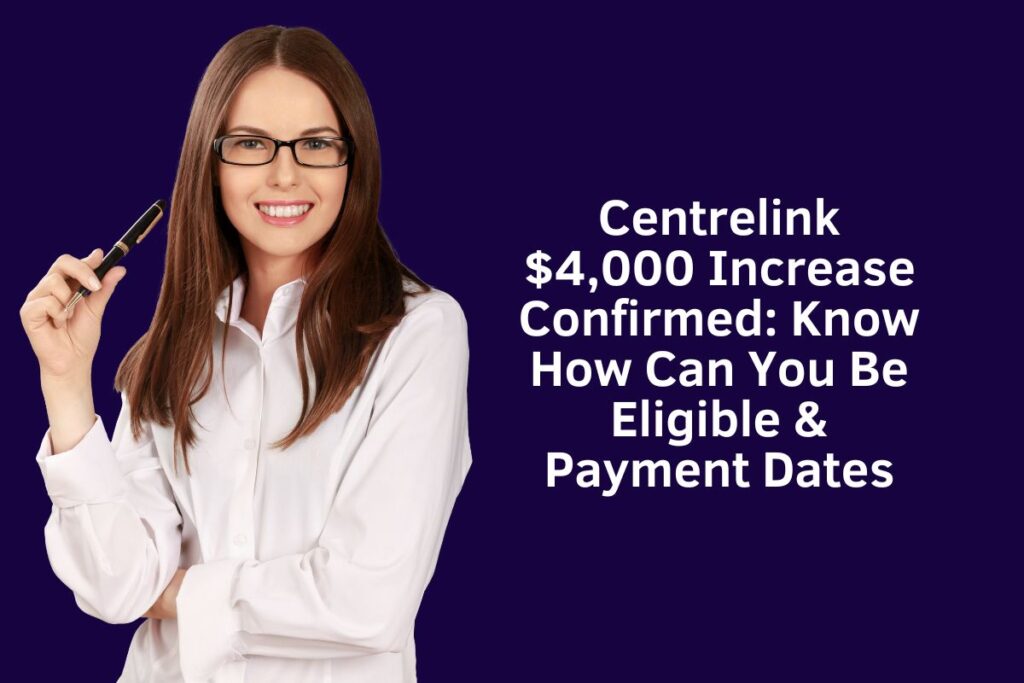 Centrelink $4,000 Increase Confirmed: Know How Can You Be Eligible & Payment Dates